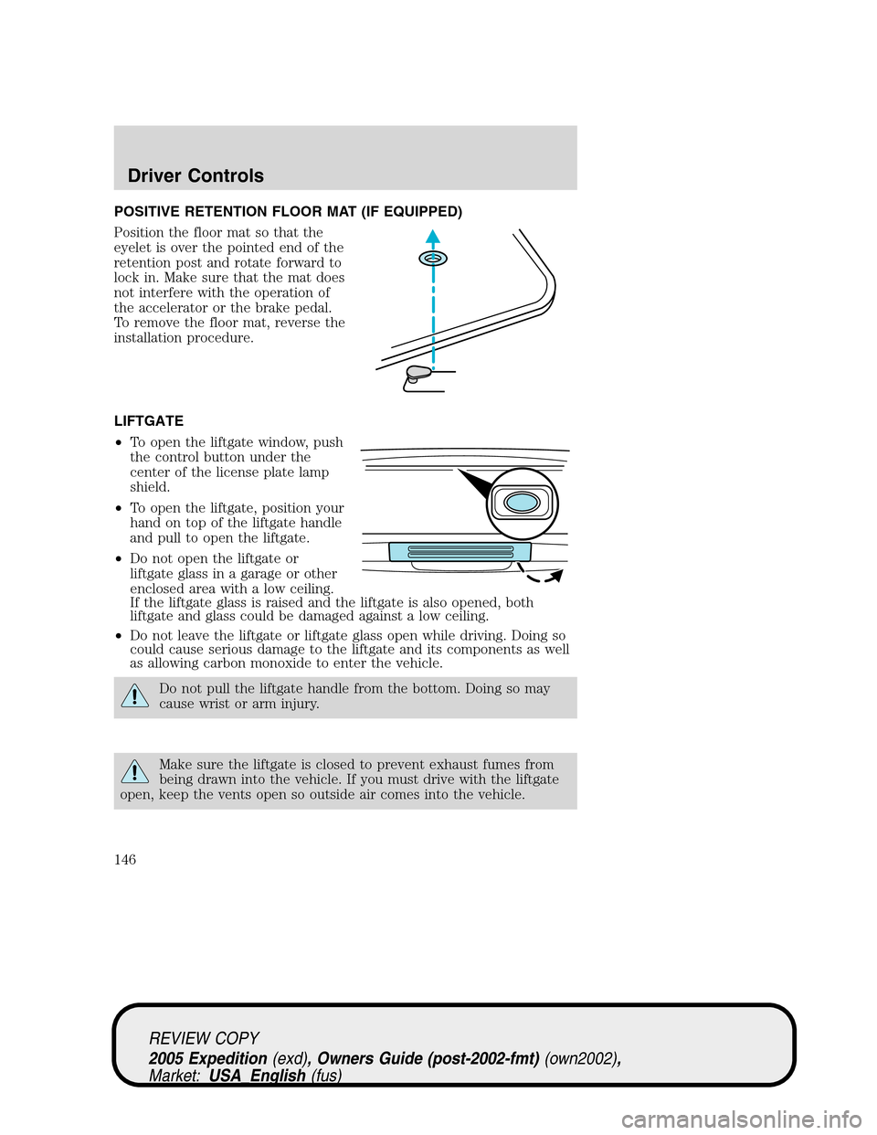 FORD EXPEDITION 2005 2.G Owners Manual POSITIVE RETENTION FLOOR MAT (IF EQUIPPED)
Position the floor mat so that the
eyelet is over the pointed end of the
retention post and rotate forward to
lock in. Make sure that the mat does
not interf