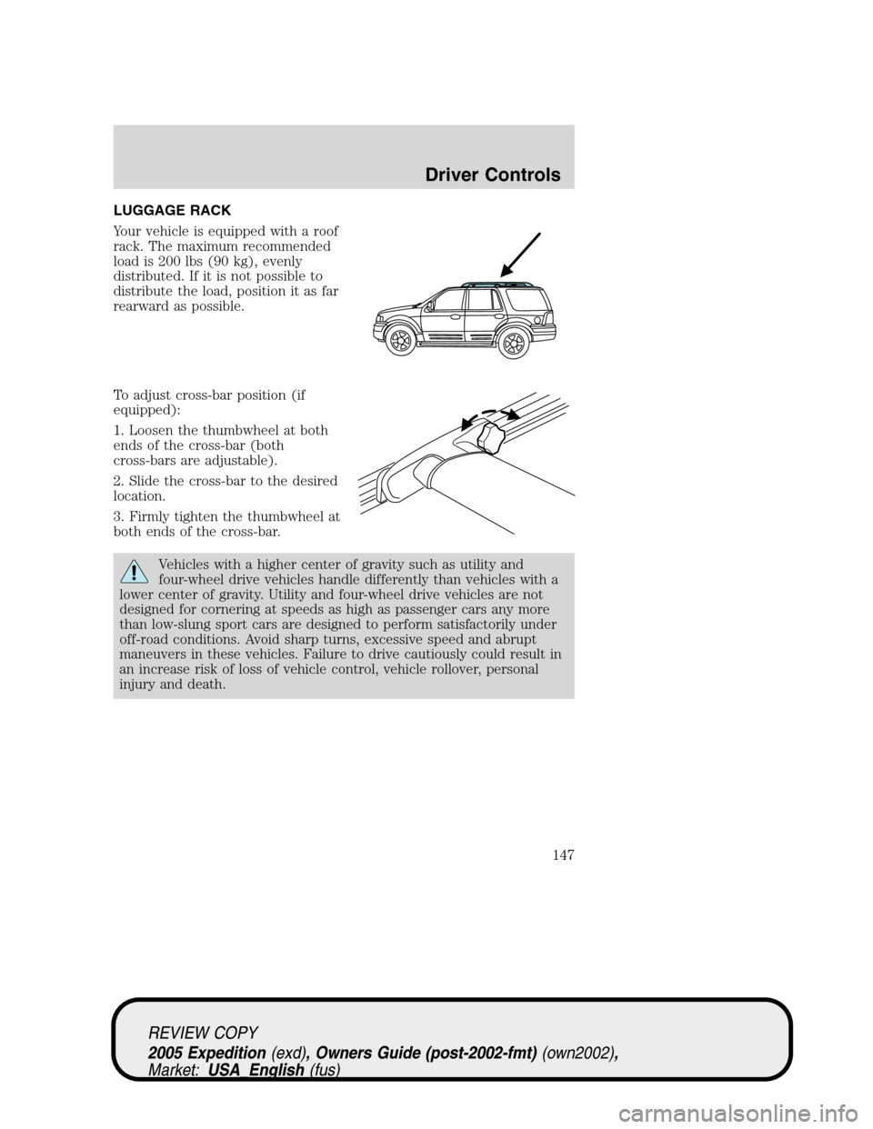 FORD EXPEDITION 2005 2.G Owners Manual LUGGAGE RACK
Your vehicle is equipped with a roof
rack. The maximum recommended
load is 200 lbs (90 kg), evenly
distributed. If it is not possible to
distribute the load, position it as far
rearward a