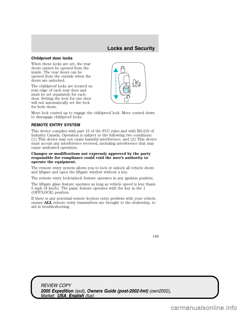 FORD EXPEDITION 2005 2.G Owners Manual Childproof door locks
When these locks are set, the rear
doors cannot be opened from the
inside. The rear doors can be
opened from the outside when the
doors are unlocked.
The childproof locks are loc