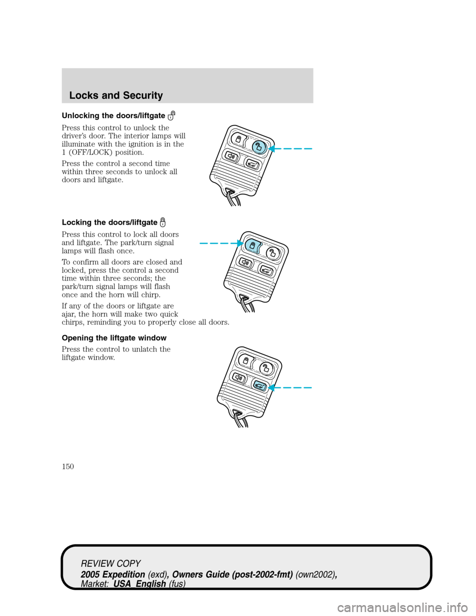 FORD EXPEDITION 2005 2.G Owners Manual Unlocking the doors/liftgate
Press this control to unlock the
driver’s door. The interior lamps will
illuminate with the ignition is in the
1 (OFF/LOCK) position.
Press the control a second time
wit