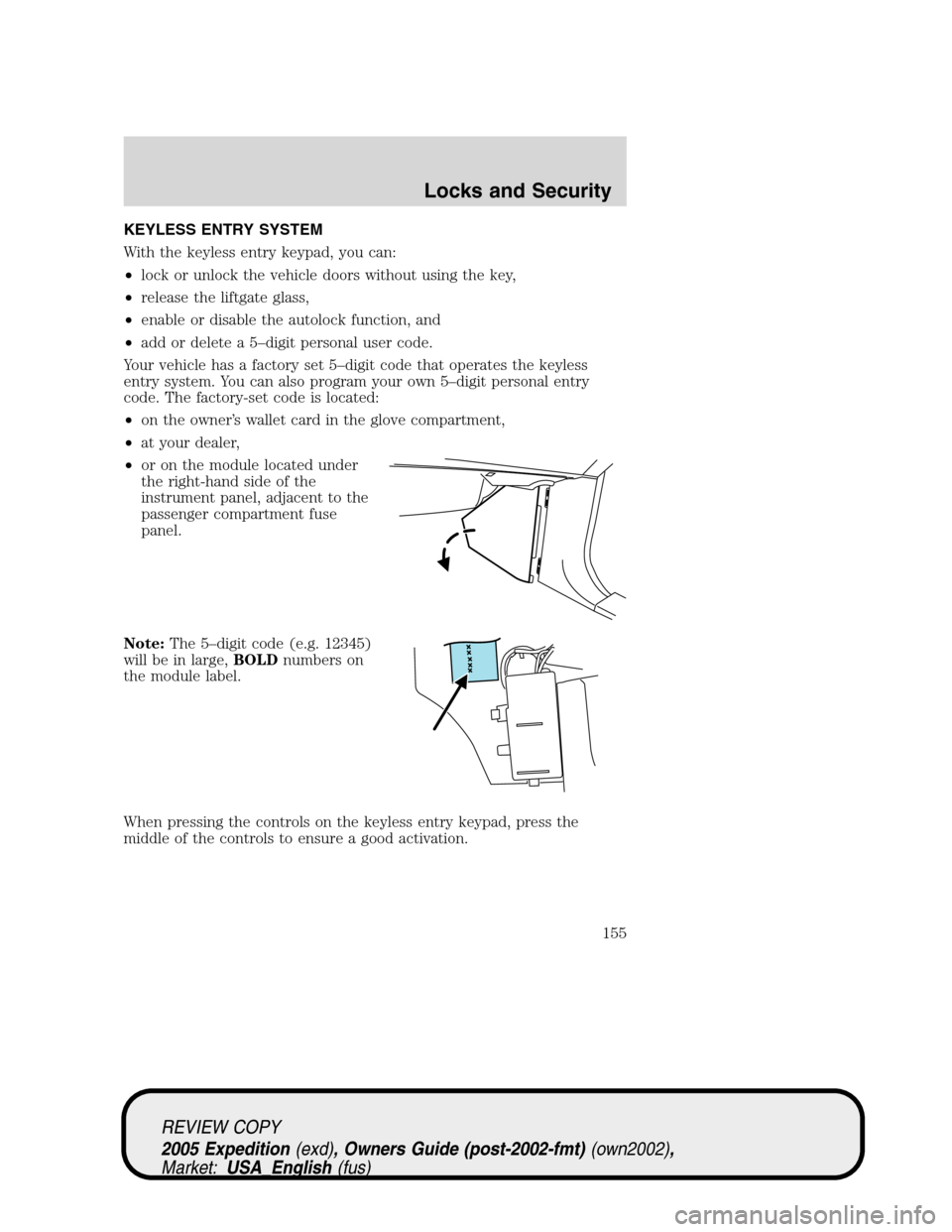 FORD EXPEDITION 2005 2.G Owners Manual KEYLESS ENTRY SYSTEM
With the keyless entry keypad, you can:
•lock or unlock the vehicle doors without using the key,
•release the liftgate glass,
•enable or disable the autolock function, and
�