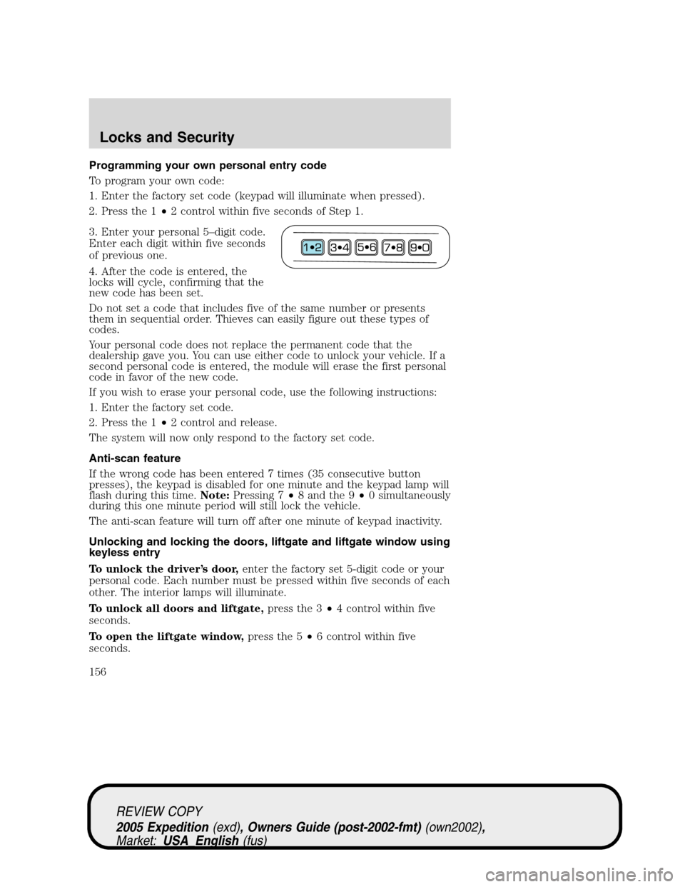 FORD EXPEDITION 2005 2.G Owners Manual Programming your own personal entry code
To program your own code:
1. Enter the factory set code (keypad will illuminate when pressed).
2. Press the 1•2 control within five seconds of Step 1.
3. Ent