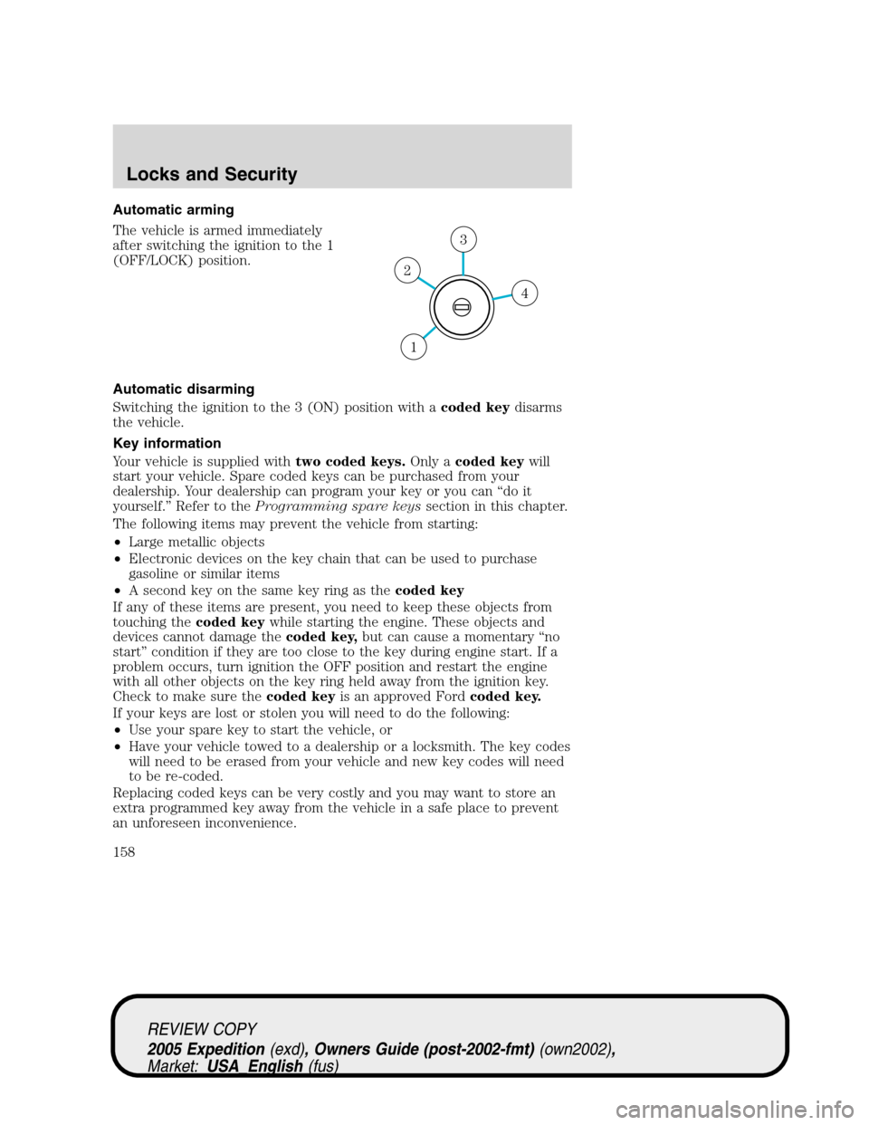 FORD EXPEDITION 2005 2.G Owners Manual Automatic arming
The vehicle is armed immediately
after switching the ignition to the 1
(OFF/LOCK) position.
Automatic disarming
Switching the ignition to the 3 (ON) position with acoded keydisarms
th
