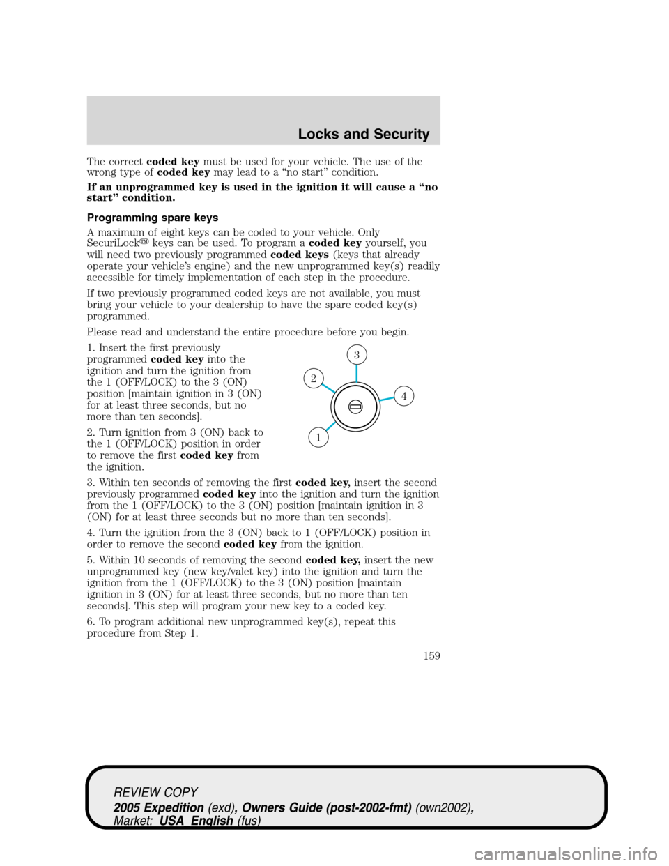 FORD EXPEDITION 2005 2.G Owners Manual The correctcoded keymust be used for your vehicle. The use of the
wrong type ofcoded keymay lead to a “no start” condition.
If an unprogrammed key is used in the ignition it will cause a “no
sta