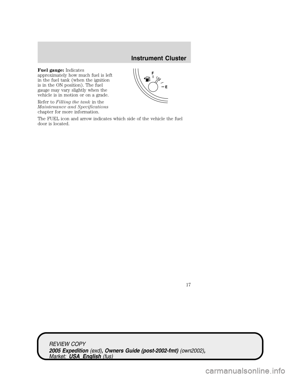 FORD EXPEDITION 2005 2.G User Guide Fuel gauge:Indicates
approximately how much fuel is left
in the fuel tank (when the ignition
is in the ON position). The fuel
gauge may vary slightly when the
vehicle is in motion or on a grade.
Refer