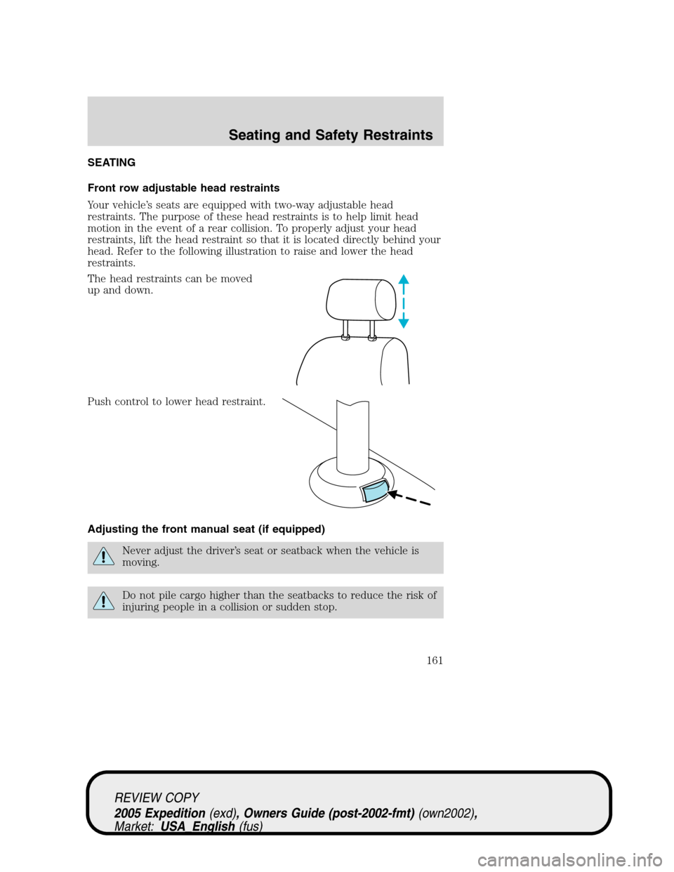 FORD EXPEDITION 2005 2.G Owners Manual SEATING
Front row adjustable head restraints
Your vehicle’s seats are equipped with two-way adjustable head
restraints. The purpose of these head restraints is to help limit head
motion in the event