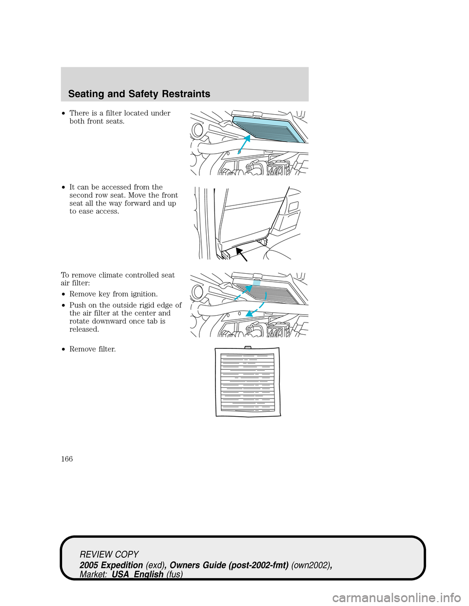FORD EXPEDITION 2005 2.G Owners Manual •There is a filter located under
both front seats.
•It can be accessed from the
second row seat. Move the front
seat all the way forward and up
to ease access.
To remove climate controlled seat
ai FORD EXPEDITION 2005 2.G Owners Manual •There is a filter located under
both front seats.
•It can be accessed from the
second row seat. Move the front
seat all the way forward and up
to ease access.
To remove climate controlled seat
ai