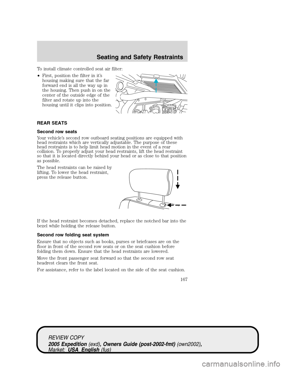 FORD EXPEDITION 2005 2.G Owners Manual To install climate controlled seat air filter:
•First, position the filter in it’s
housing making sure that the far
forward end is all the way up in
the housing. Then push in on the
center of the 