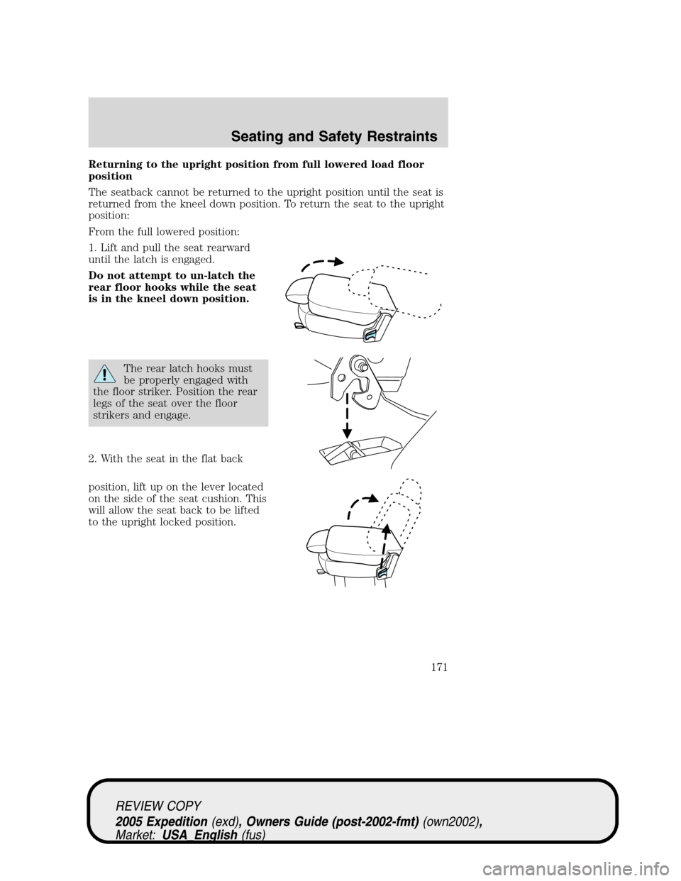 FORD EXPEDITION 2005 2.G Owners Manual Returning to the upright position from full lowered load floor
position
The seatback cannot be returned to the upright position until the seat is
returned from the kneel down position. To return the s FORD EXPEDITION 2005 2.G Owners Manual Returning to the upright position from full lowered load floor
position
The seatback cannot be returned to the upright position until the seat is
returned from the kneel down position. To return the s