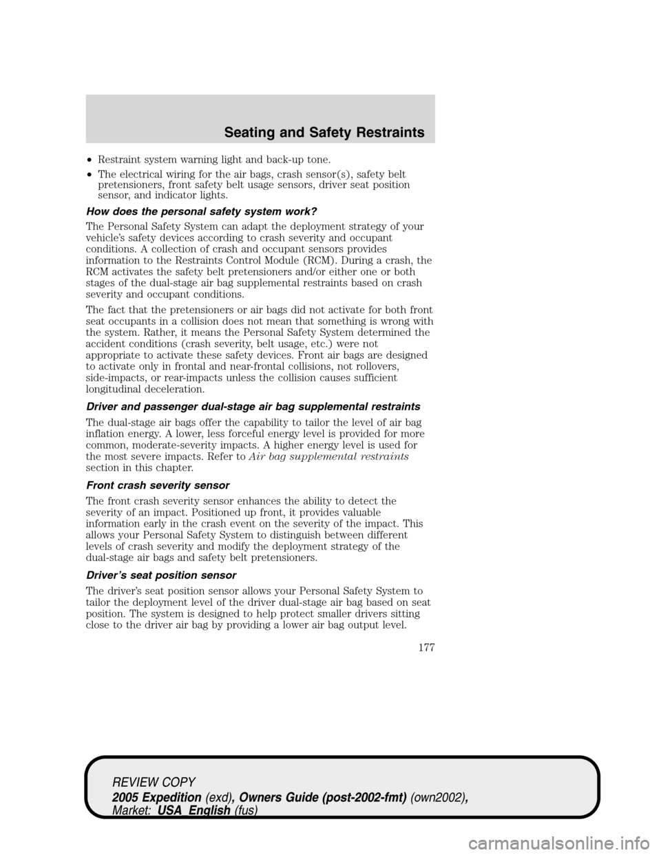 FORD EXPEDITION 2005 2.G User Guide •Restraint system warning light and back-up tone.
•The electrical wiring for the air bags, crash sensor(s), safety belt
pretensioners, front safety belt usage sensors, driver seat position
sensor,