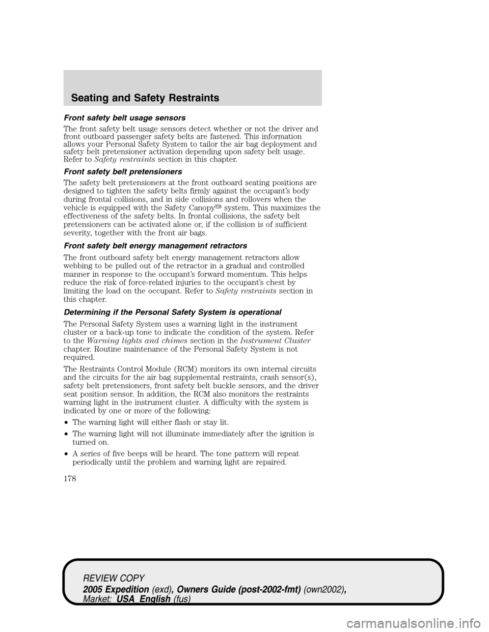 FORD EXPEDITION 2005 2.G User Guide Front safety belt usage sensors
The front safety belt usage sensors detect whether or not the driver and
front outboard passenger safety belts are fastened. This information
allows your Personal Safet