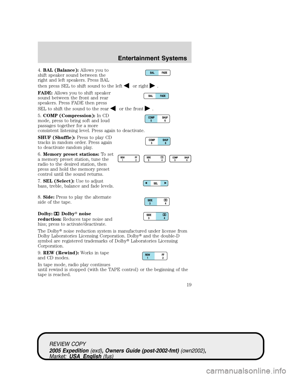 FORD EXPEDITION 2005 2.G Owners Manual 4.BAL (Balance):Allows you to
shift speaker sound between the
right and left speakers. Press BAL
then press SEL to shift sound to the left
or right.
FADE:Allows you to shift speaker
sound between the FORD EXPEDITION 2005 2.G Owners Manual 4.BAL (Balance):Allows you to
shift speaker sound between the
right and left speakers. Press BAL
then press SEL to shift sound to the left
or right.
FADE:Allows you to shift speaker
sound between the