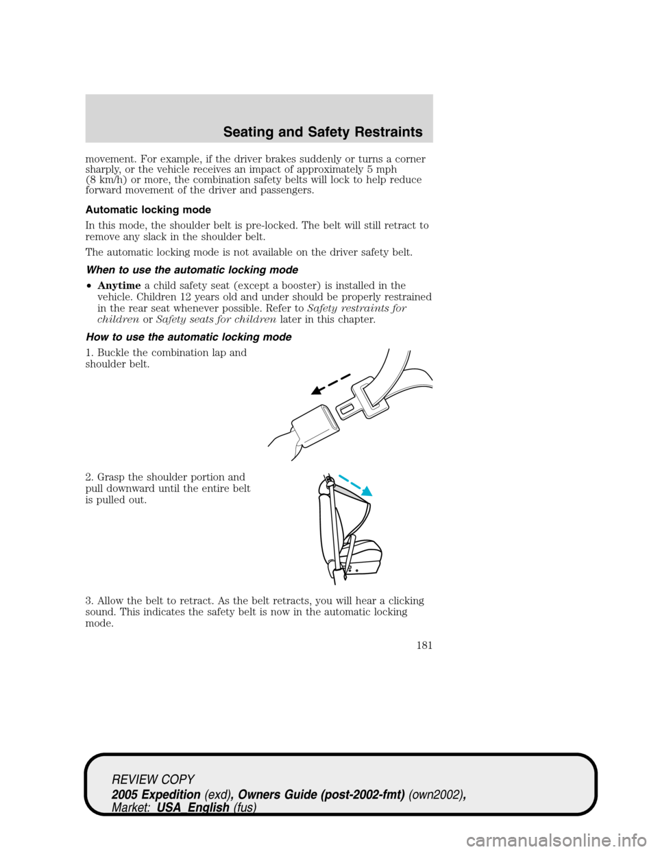 FORD EXPEDITION 2005 2.G Owners Manual movement. For example, if the driver brakes suddenly or turns a corner
sharply, or the vehicle receives an impact of approximately 5 mph
(8 km/h) or more, the combination safety belts will lock to hel