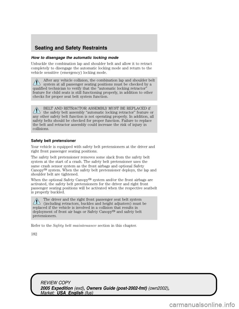FORD EXPEDITION 2005 2.G User Guide How to disengage the automatic locking mode
Unbuckle the combination lap and shoulder belt and allow it to retract
completely to disengage the automatic locking mode and return to the
vehicle sensitiv