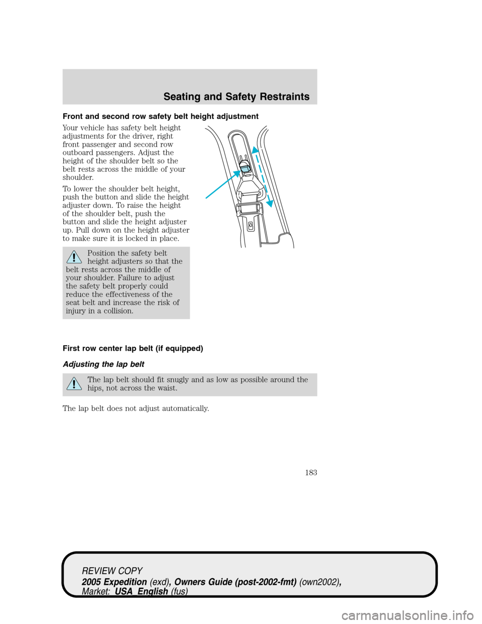 FORD EXPEDITION 2005 2.G Owners Manual Front and second row safety belt height adjustment
Your vehicle has safety belt height
adjustments for the driver, right
front passenger and second row
outboard passengers. Adjust the
height of the sh