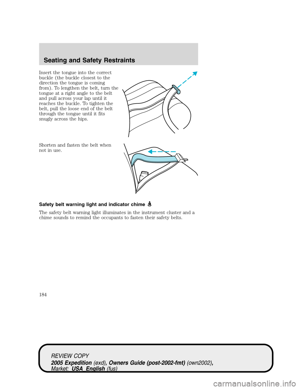 FORD EXPEDITION 2005 2.G User Guide Insert the tongue into the correct
buckle (the buckle closest to the
direction the tongue is coming
from). To lengthen the belt, turn the
tongue at a right angle to the belt
and pull across your lap u