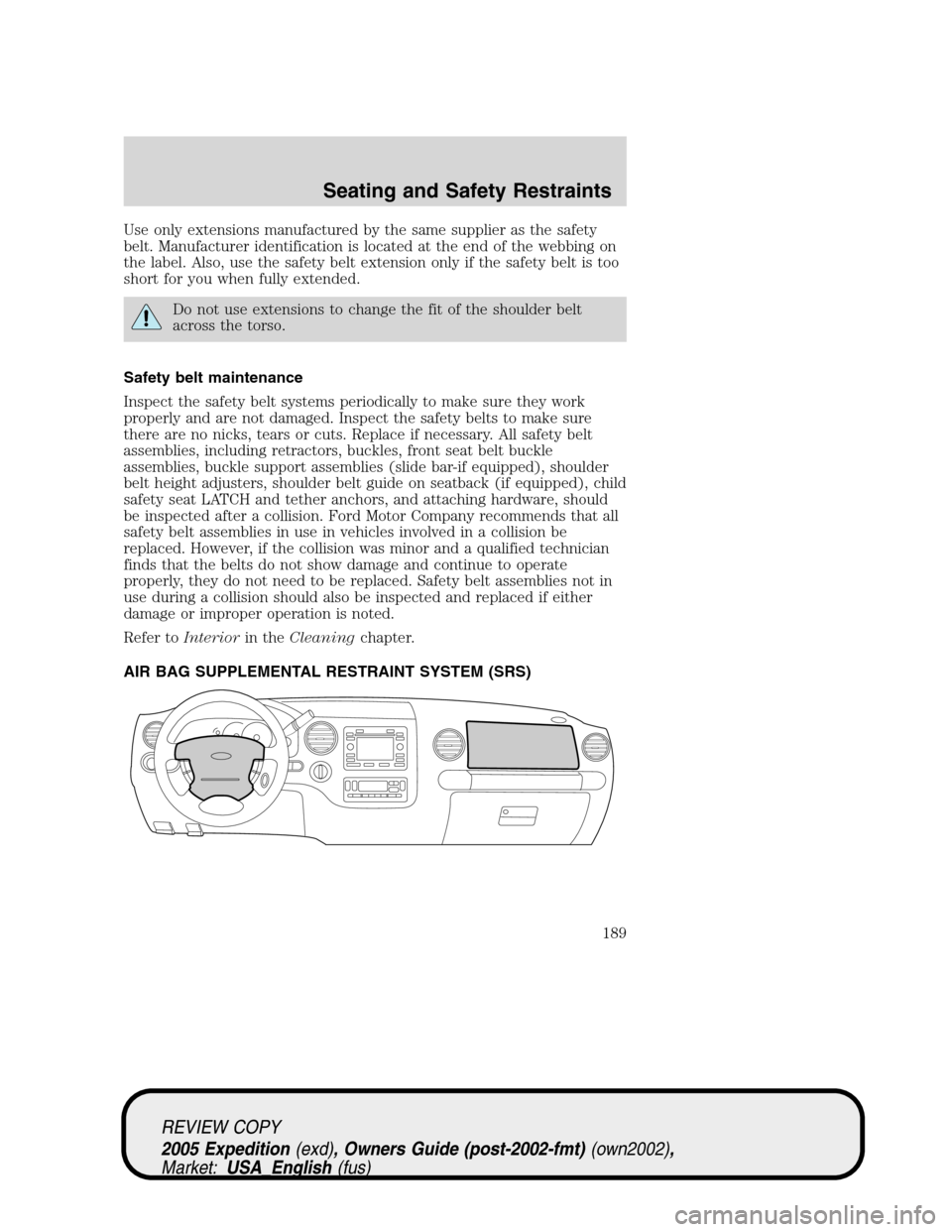 FORD EXPEDITION 2005 2.G Owners Manual Use only extensions manufactured by the same supplier as the safety
belt. Manufacturer identification is located at the end of the webbing on
the label. Also, use the safety belt extension only if the