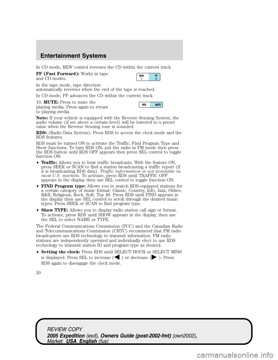 FORD EXPEDITION 2005 2.G Owners Manual In CD mode, REW control reverses the CD within the current track.
FF (Fast Forward):Works in tape
and CD modes.
In the tape mode, tape direction
automatically reverses when the end of the tape is reac FORD EXPEDITION 2005 2.G Owners Manual In CD mode, REW control reverses the CD within the current track.
FF (Fast Forward):Works in tape
and CD modes.
In the tape mode, tape direction
automatically reverses when the end of the tape is reac