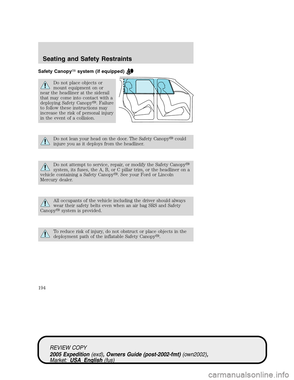 FORD EXPEDITION 2005 2.G Owners Manual Safety Canopysystem (if equipped)
Do not place objects or
mount equipment on or
near the headliner at the siderail
that may come into contact with a
deploying Safety Canopy. Failure
to follow these 