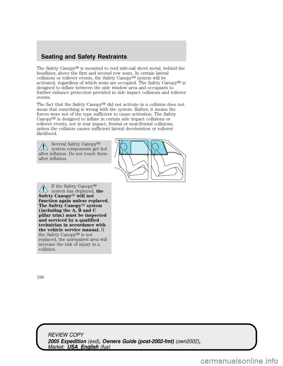 FORD EXPEDITION 2005 2.G Owners Manual The Safety Canopyis mounted to roof side-rail sheet metal, behind the
headliner, above the first and second row seats. In certain lateral
collisions or rollover events, the Safety Canopysystem will 