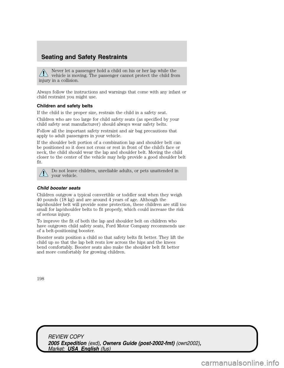 FORD EXPEDITION 2005 2.G Owners Manual Never let a passenger hold a child on his or her lap while the
vehicle is moving. The passenger cannot protect the child from
injury in a collision.
Always follow the instructions and warnings that co