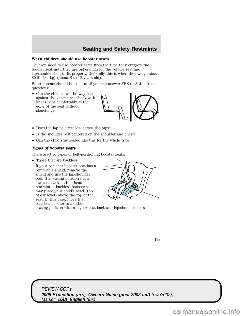 FORD EXPEDITION 2005 2.G Owners Manual When children should use booster seats
Children need to use booster seats from the time they outgrow the
toddler seat until they are big enough for the vehicle seat and
lap/shoulder belt to fit proper