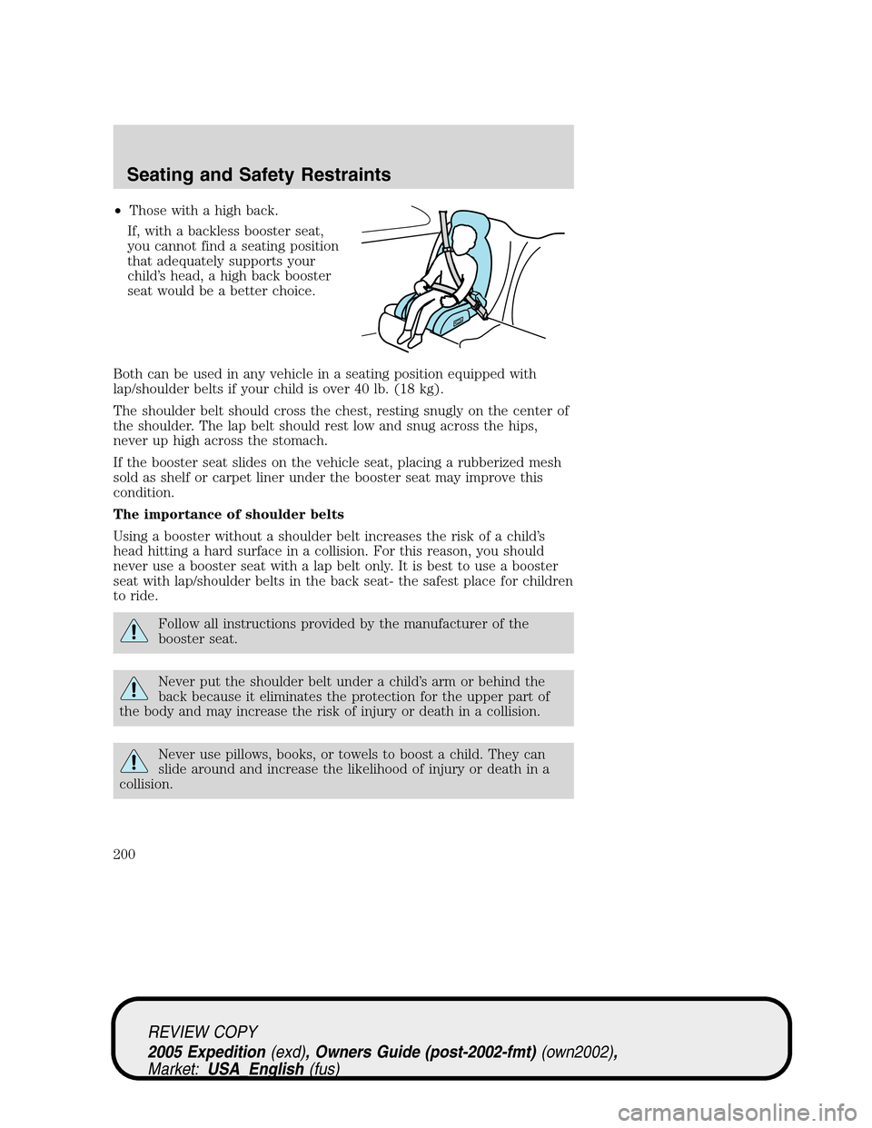 FORD EXPEDITION 2005 2.G Owners Manual •Those with a high back.
If, with a backless booster seat,
you cannot find a seating position
that adequately supports your
child’s head, a high back booster
seat would be a better choice.
Both ca