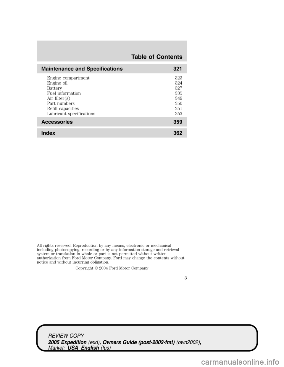 FORD EXPEDITION 2005 2.G Owners Manual Maintenance and Specifications 321
Engine compartment 323
Engine oil 324
Battery 327
Fuel information 335
Air filter(s) 349
Part numbers 350
Refill capacities 351
Lubricant specifications 353
Accessor