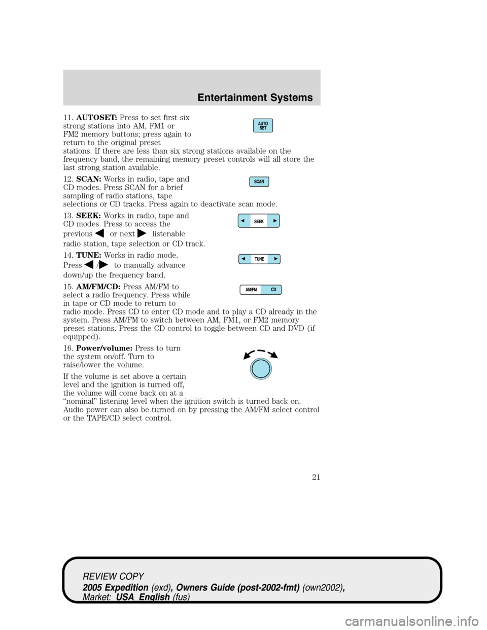 FORD EXPEDITION 2005 2.G Owners Manual 11.AUTOSET:Press to set first six
strong stations into AM, FM1 or
FM2 memory buttons; press again to
return to the original preset
stations. If there are less than six strong stations available on the FORD EXPEDITION 2005 2.G Owners Manual 11.AUTOSET:Press to set first six
strong stations into AM, FM1 or
FM2 memory buttons; press again to
return to the original preset
stations. If there are less than six strong stations available on the