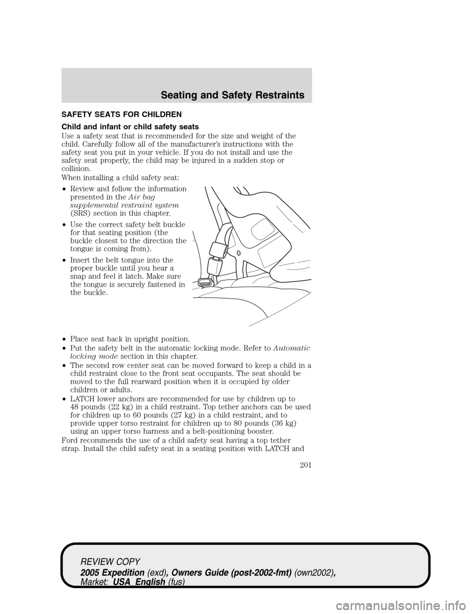 FORD EXPEDITION 2005 2.G Owners Manual SAFETY SEATS FOR CHILDREN
Child and infant or child safety seats
Use a safety seat that is recommended for the size and weight of the
child. Carefully follow all of the manufacturer’s instructions w FORD EXPEDITION 2005 2.G Owners Manual SAFETY SEATS FOR CHILDREN
Child and infant or child safety seats
Use a safety seat that is recommended for the size and weight of the
child. Carefully follow all of the manufacturer’s instructions w