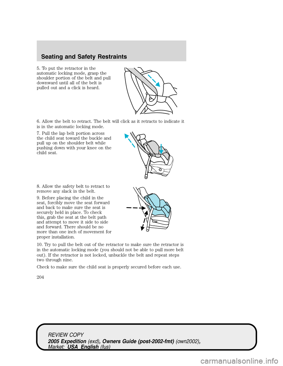 FORD EXPEDITION 2005 2.G Owners Manual 5. To put the retractor in the
automatic locking mode, grasp the
shoulder portion of the belt and pull
downward until all of the belt is
pulled out and a click is heard.
6. Allow the belt to retract. FORD EXPEDITION 2005 2.G Owners Manual 5. To put the retractor in the
automatic locking mode, grasp the
shoulder portion of the belt and pull
downward until all of the belt is
pulled out and a click is heard.
6. Allow the belt to retract.