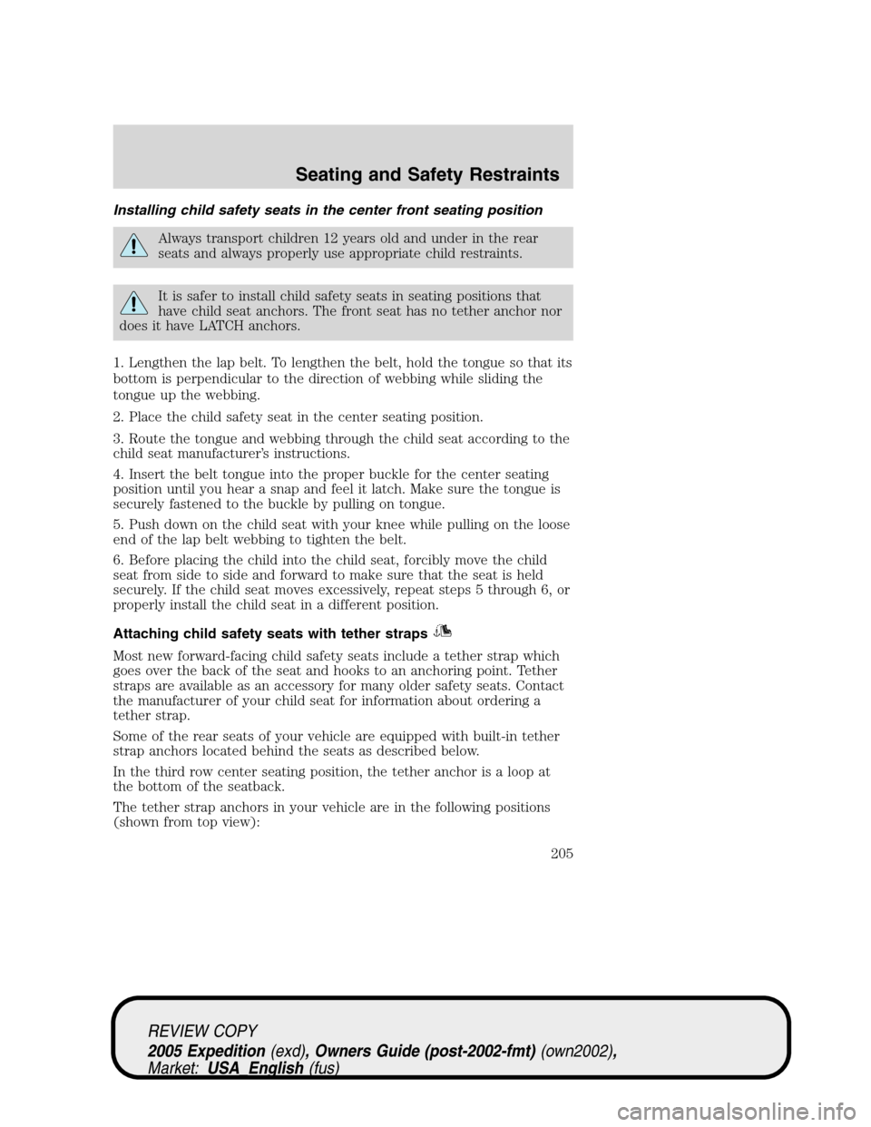FORD EXPEDITION 2005 2.G Owners Manual Installing child safety seats in the center front seating position
Always transport children 12 years old and under in the rear
seats and always properly use appropriate child restraints.
It is safer FORD EXPEDITION 2005 2.G Owners Manual Installing child safety seats in the center front seating position
Always transport children 12 years old and under in the rear
seats and always properly use appropriate child restraints.
It is safer