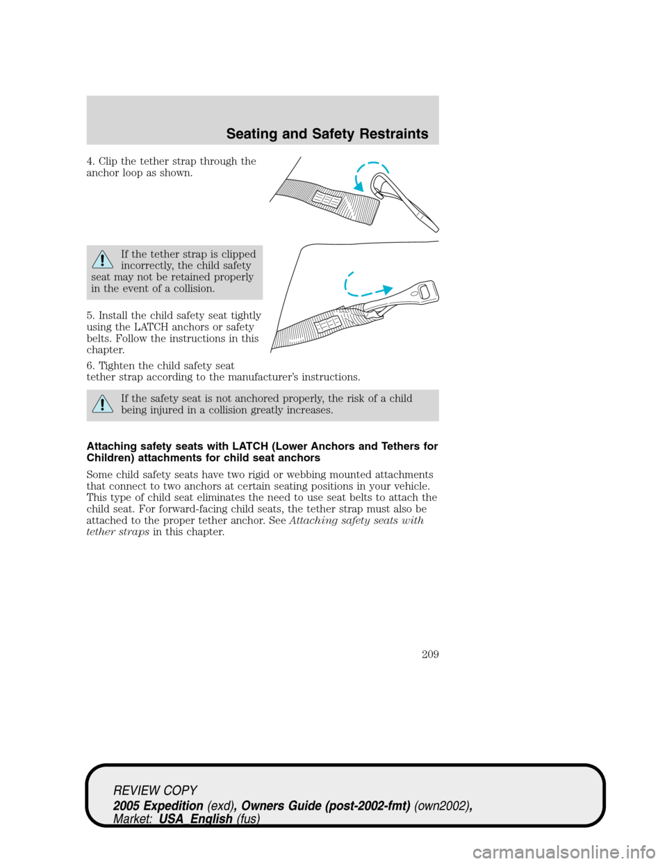 FORD EXPEDITION 2005 2.G Owners Manual 4. Clip the tether strap through the
anchor loop as shown.
If the tether strap is clipped
incorrectly, the child safety
seat may not be retained properly
in the event of a collision.
5. Install the ch FORD EXPEDITION 2005 2.G Owners Manual 4. Clip the tether strap through the
anchor loop as shown.
If the tether strap is clipped
incorrectly, the child safety
seat may not be retained properly
in the event of a collision.
5. Install the ch