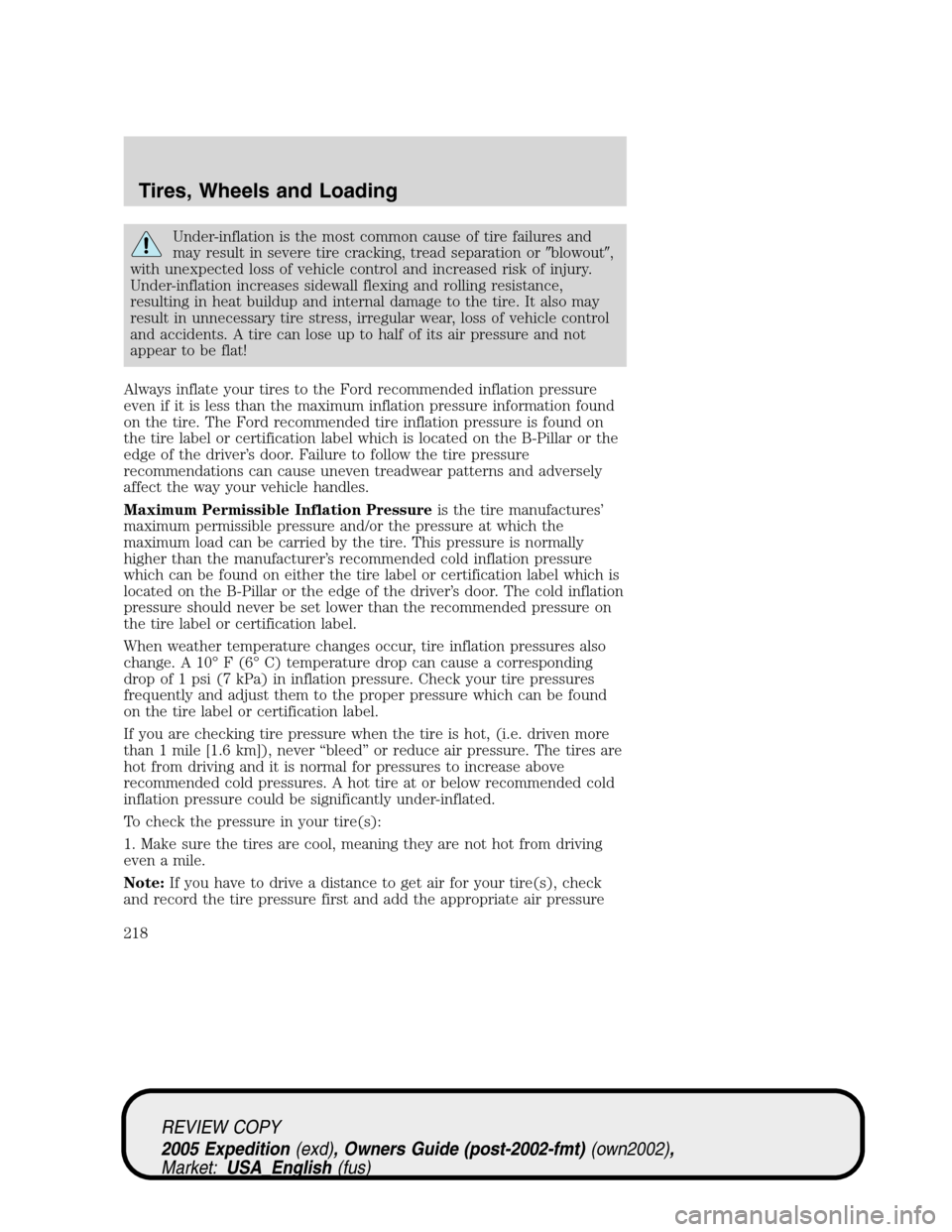 FORD EXPEDITION 2005 2.G Owners Manual Under-inflation is the most common cause of tire failures and
may result in severe tire cracking, tread separation orblowout,
with unexpected loss of vehicle control and increased risk of injury.
Un