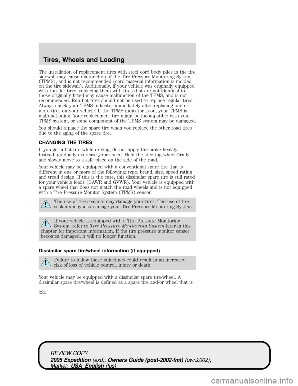 FORD EXPEDITION 2005 2.G User Guide The installation of replacement tires with steel cord body plies in the tire
sidewall may cause malfunction of the Tire Pressure Monitoring System
(TPMS), and is not recommended (cord material informa