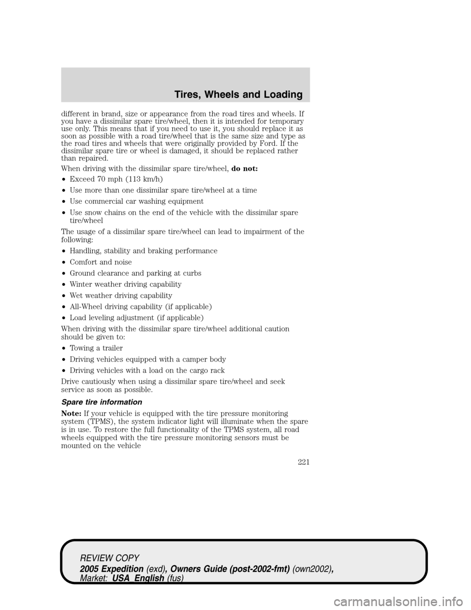 FORD EXPEDITION 2005 2.G Owners Manual different in brand, size or appearance from the road tires and wheels. If
you have a dissimilar spare tire/wheel, then it is intended for temporary
use only. This means that if you need to use it, you