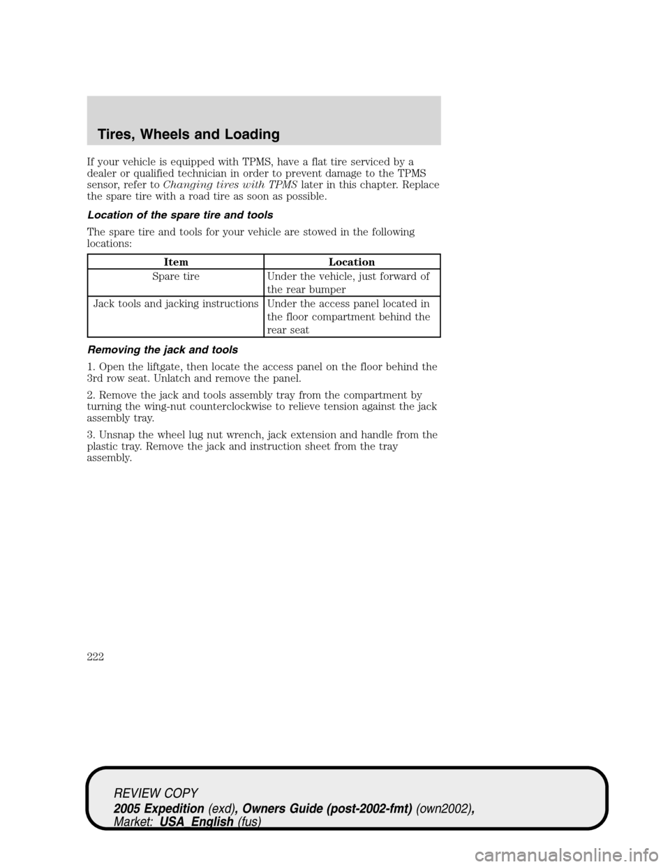 FORD EXPEDITION 2005 2.G User Guide If your vehicle is equipped with TPMS, have a flat tire serviced by a
dealer or qualified technician in order to prevent damage to the TPMS
sensor, refer toChanging tires with TPMSlater in this chapte
