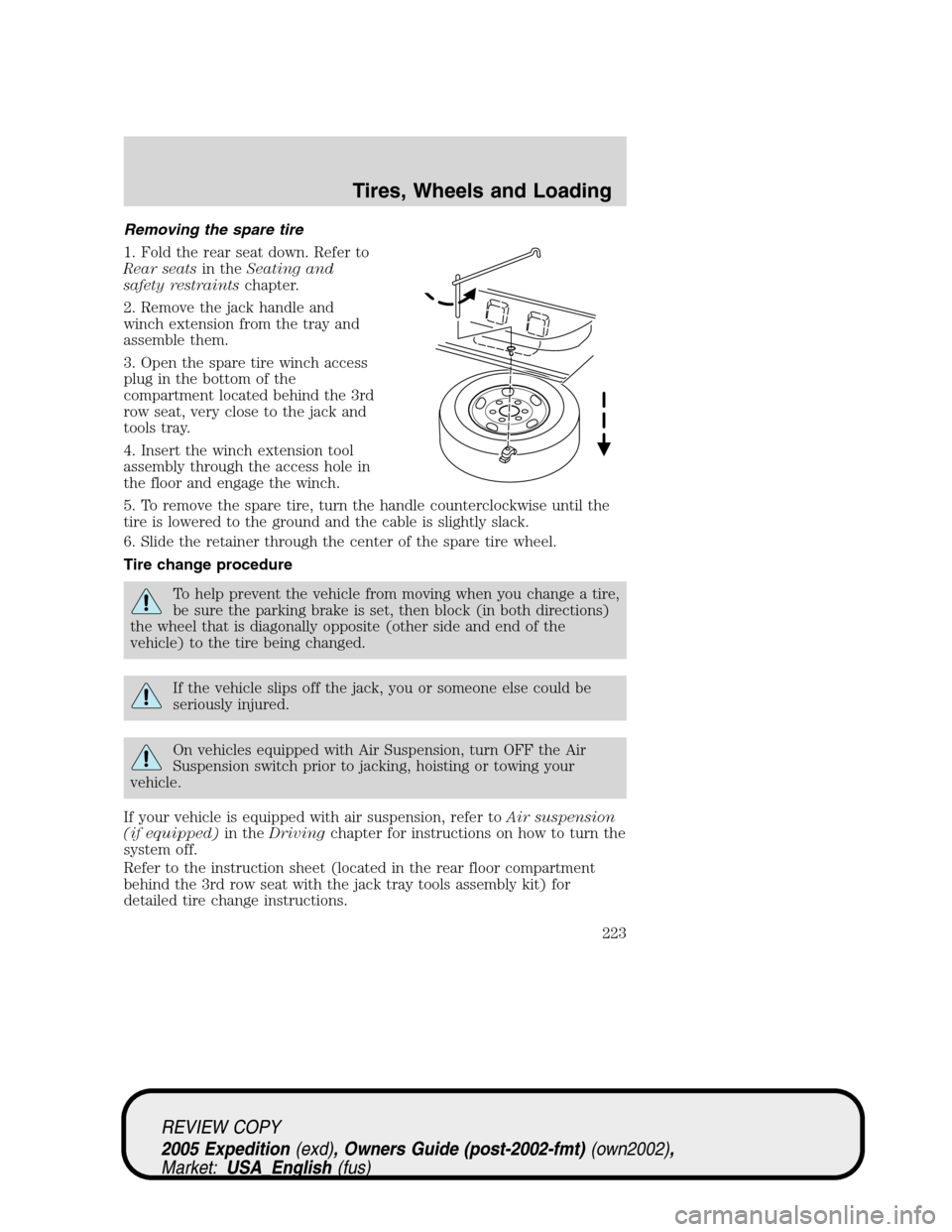 FORD EXPEDITION 2005 2.G Owners Manual Removing the spare tire
1. Fold the rear seat down. Refer to
Rear seatsin theSeating and
safety restraintschapter.
2. Remove the jack handle and
winch extension from the tray and
assemble them.
3. Ope