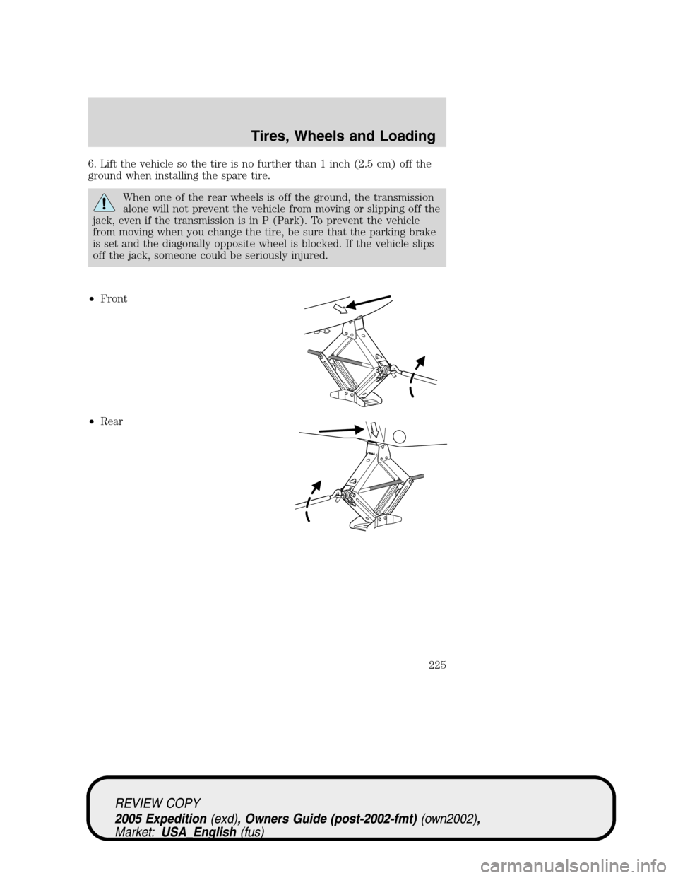FORD EXPEDITION 2005 2.G Owners Manual 6. Lift the vehicle so the tire is no further than 1 inch (2.5 cm) off the
ground when installing the spare tire.
When one of the rear wheels is off the ground, the transmission
alone will not prevent FORD EXPEDITION 2005 2.G Owners Manual 6. Lift the vehicle so the tire is no further than 1 inch (2.5 cm) off the
ground when installing the spare tire.
When one of the rear wheels is off the ground, the transmission
alone will not prevent
