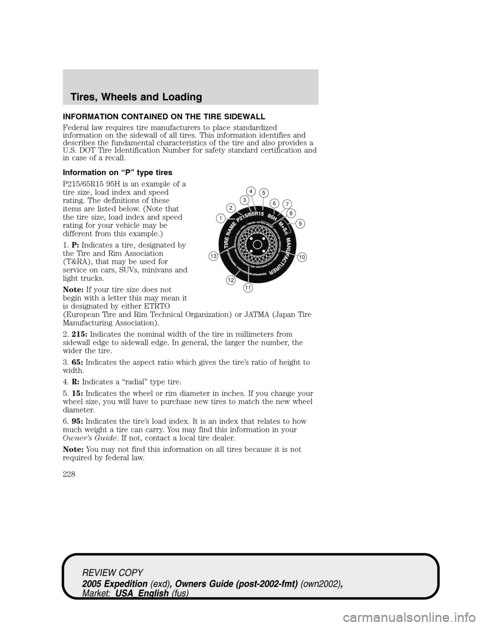 FORD EXPEDITION 2005 2.G Owners Manual INFORMATION CONTAINED ON THE TIRE SIDEWALL
Federal law requires tire manufacturers to place standardized
information on the sidewall of all tires. This information identifies and
describes the fundame FORD EXPEDITION 2005 2.G Owners Manual INFORMATION CONTAINED ON THE TIRE SIDEWALL
Federal law requires tire manufacturers to place standardized
information on the sidewall of all tires. This information identifies and
describes the fundame