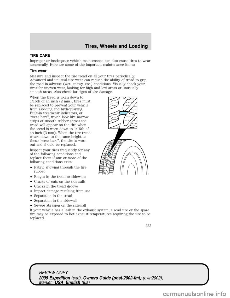 FORD EXPEDITION 2005 2.G Owners Manual TIRE CARE
Improper or inadequate vehicle maintenance can also cause tires to wear
abnormally. Here are some of the important maintenance items:
Tire wear
Measure and inspect the tire tread on all your FORD EXPEDITION 2005 2.G Owners Manual TIRE CARE
Improper or inadequate vehicle maintenance can also cause tires to wear
abnormally. Here are some of the important maintenance items:
Tire wear
Measure and inspect the tire tread on all your