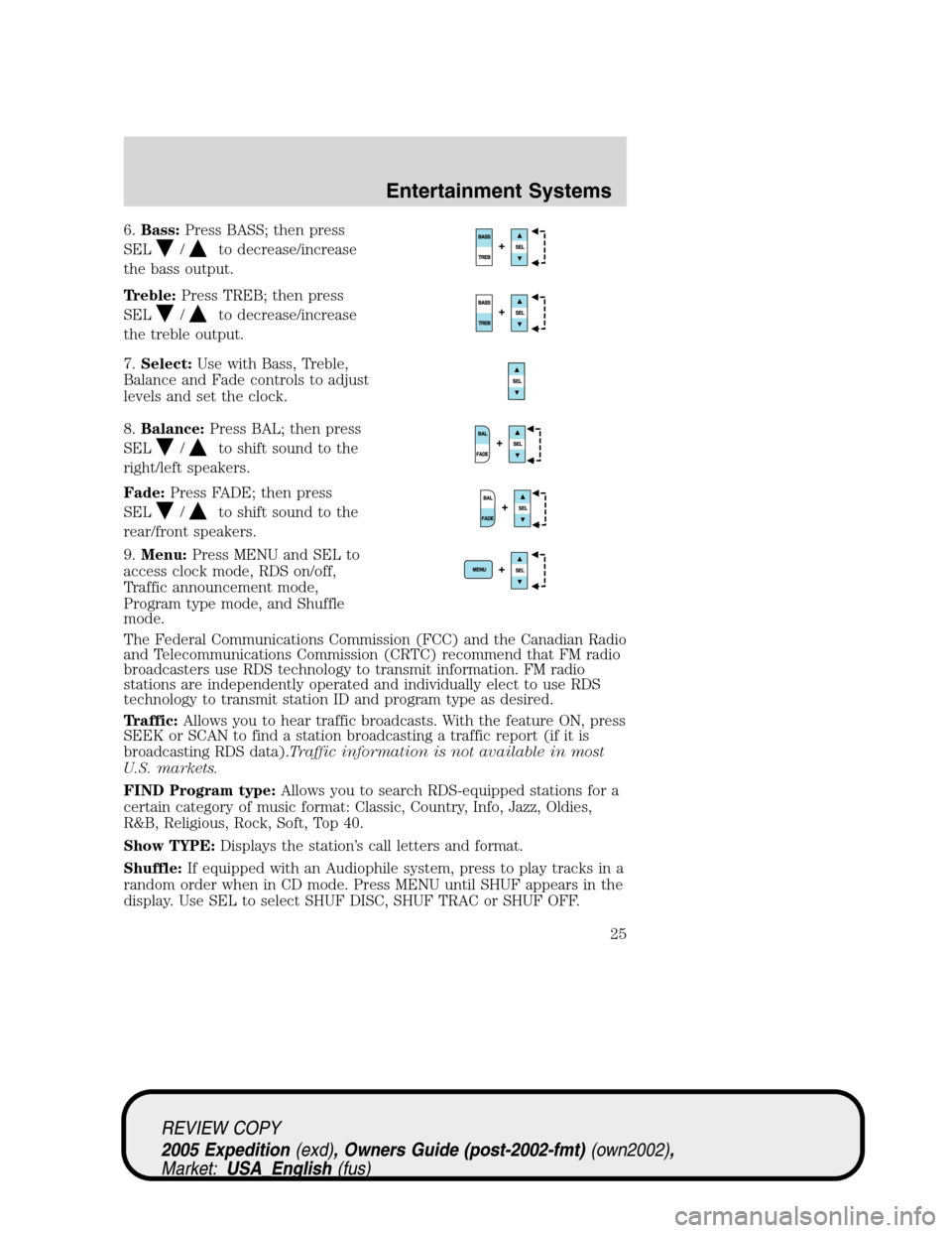 FORD EXPEDITION 2005 2.G Owners Manual 6.Bass:Press BASS; then press
SEL
/to decrease/increase
the bass output.
Treble:Press TREB; then press
SEL
/to decrease/increase
the treble output.
7.Select:Use with Bass, Treble,
Balance and Fade con