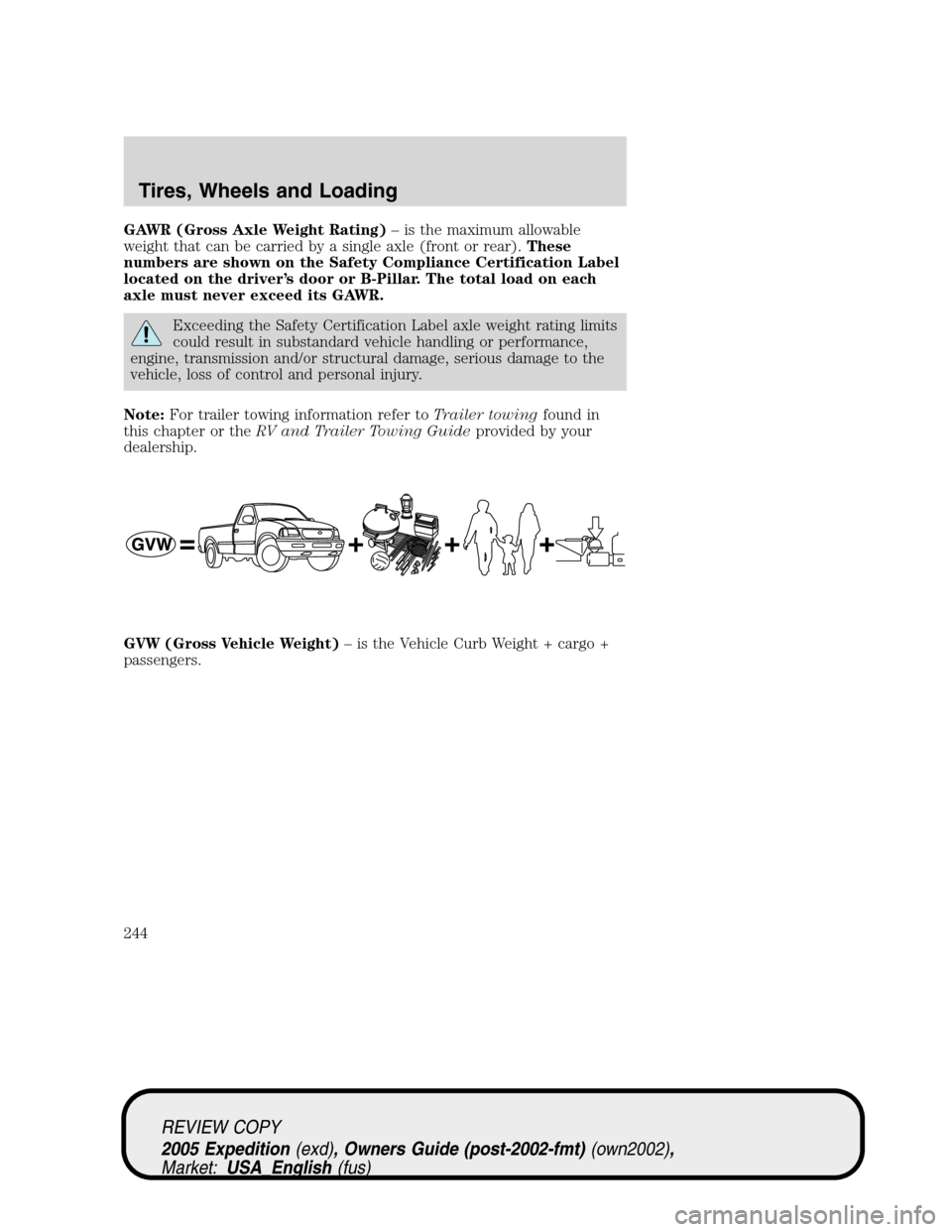 FORD EXPEDITION 2005 2.G Owners Manual GAWR (Gross Axle Weight Rating)– is the maximum allowable
weight that can be carried by a single axle (front or rear).These
numbers are shown on the Safety Compliance Certification Label
located on 