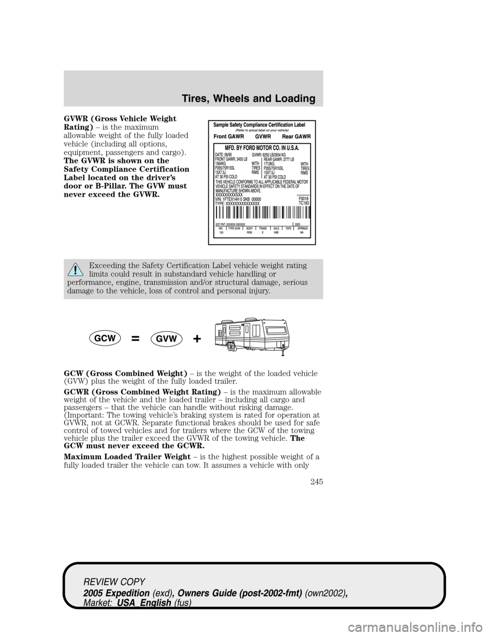 FORD EXPEDITION 2005 2.G Owners Manual GVWR (Gross Vehicle Weight
Rating)– is the maximum
allowable weight of the fully loaded
vehicle (including all options,
equipment, passengers and cargo).
The GVWR is shown on the
Safety Compliance C FORD EXPEDITION 2005 2.G Owners Manual GVWR (Gross Vehicle Weight
Rating)– is the maximum
allowable weight of the fully loaded
vehicle (including all options,
equipment, passengers and cargo).
The GVWR is shown on the
Safety Compliance C