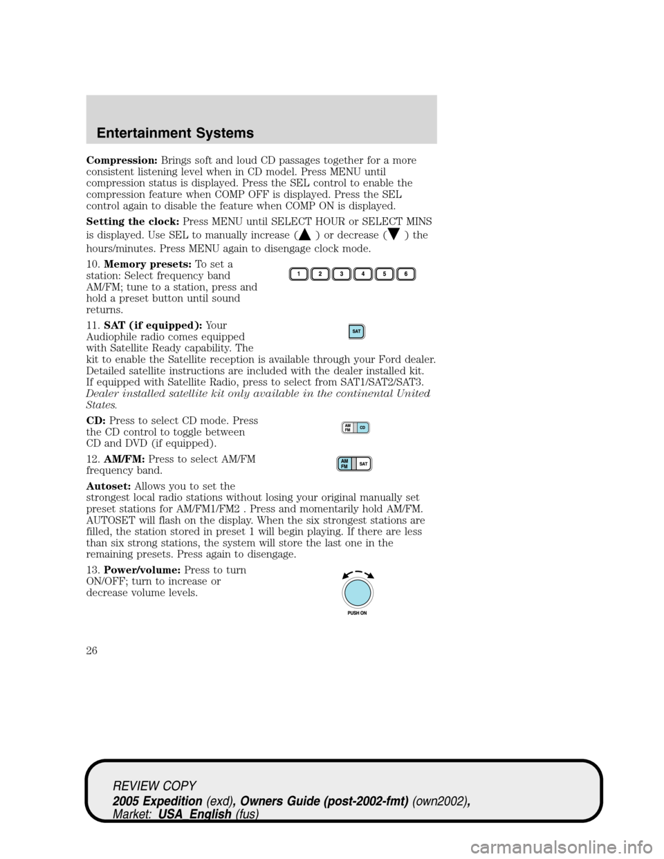 FORD EXPEDITION 2005 2.G Owners Manual Compression:Brings soft and loud CD passages together for a more
consistent listening level when in CD model. Press MENU until
compression status is displayed. Press the SEL control to enable the
comp