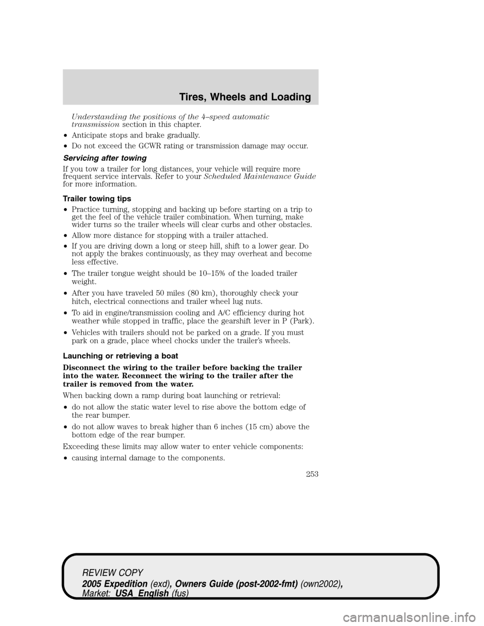 FORD EXPEDITION 2005 2.G Owners Manual Understanding the positions of the 4–speed automatic
transmissionsection in this chapter.
•Anticipate stops and brake gradually.
•Do not exceed the GCWR rating or transmission damage may occur.
FORD EXPEDITION 2005 2.G Owners Manual Understanding the positions of the 4–speed automatic
transmissionsection in this chapter.
•Anticipate stops and brake gradually.
•Do not exceed the GCWR rating or transmission damage may occur.