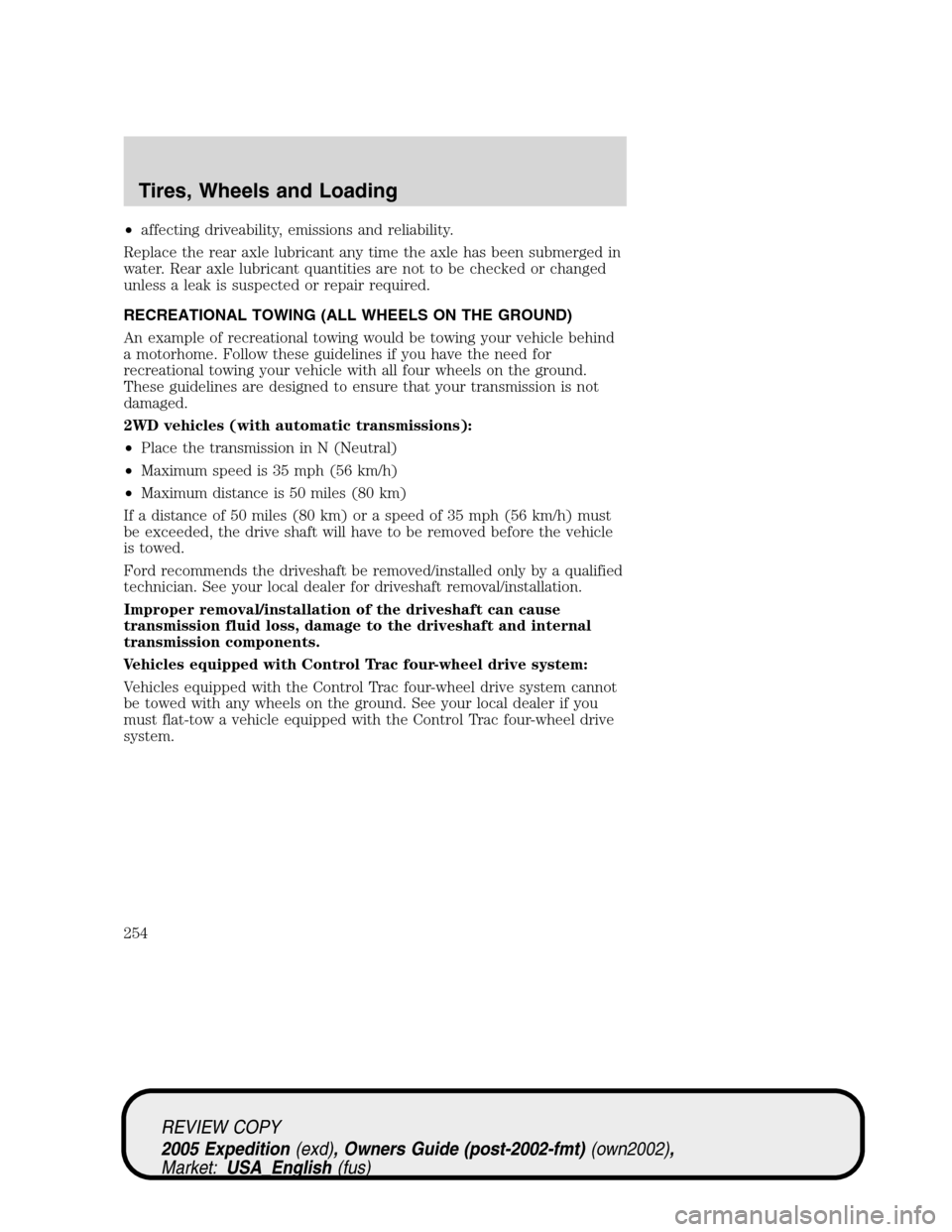 FORD EXPEDITION 2005 2.G Owners Manual •affecting driveability, emissions and reliability.
Replace the rear axle lubricant any time the axle has been submerged in
water. Rear axle lubricant quantities are not to be checked or changed
unl