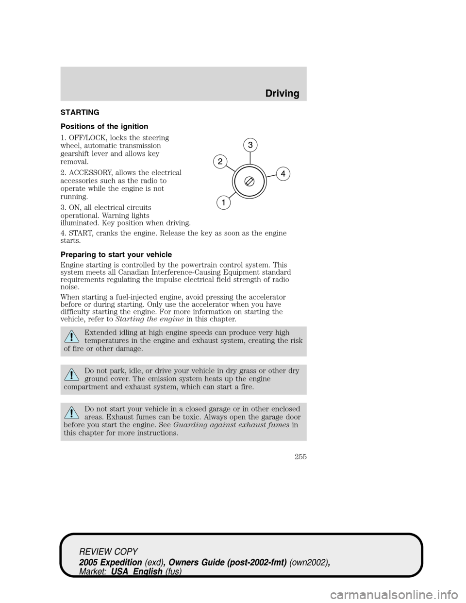 FORD EXPEDITION 2005 2.G Owners Manual STARTING
Positions of the ignition
1. OFF/LOCK, locks the steering
wheel, automatic transmission
gearshift lever and allows key
removal.
2. ACCESSORY, allows the electrical
accessories such as the rad FORD EXPEDITION 2005 2.G Owners Manual STARTING
Positions of the ignition
1. OFF/LOCK, locks the steering
wheel, automatic transmission
gearshift lever and allows key
removal.
2. ACCESSORY, allows the electrical
accessories such as the rad