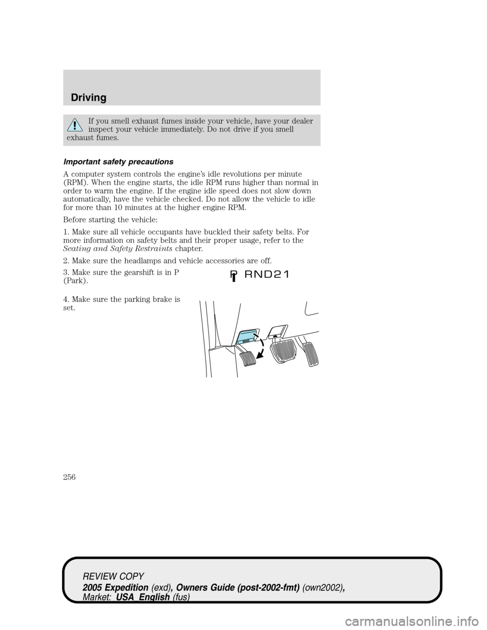 FORD EXPEDITION 2005 2.G Owners Manual If you smell exhaust fumes inside your vehicle, have your dealer
inspect your vehicle immediately. Do not drive if you smell
exhaust fumes.
Important safety precautions
A computer system controls the FORD EXPEDITION 2005 2.G Owners Manual If you smell exhaust fumes inside your vehicle, have your dealer
inspect your vehicle immediately. Do not drive if you smell
exhaust fumes.
Important safety precautions
A computer system controls the