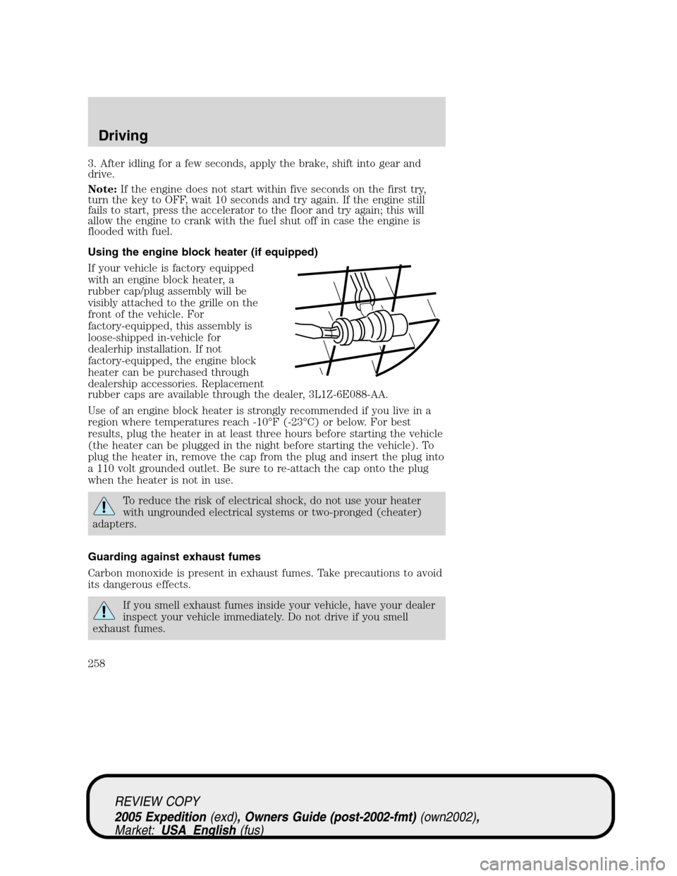 FORD EXPEDITION 2005 2.G Owners Manual 3. After idling for a few seconds, apply the brake, shift into gear and
drive.
Note:If the engine does not start within five seconds on the first try,
turn the key to OFF, wait 10 seconds and try agai FORD EXPEDITION 2005 2.G Owners Manual 3. After idling for a few seconds, apply the brake, shift into gear and
drive.
Note:If the engine does not start within five seconds on the first try,
turn the key to OFF, wait 10 seconds and try agai